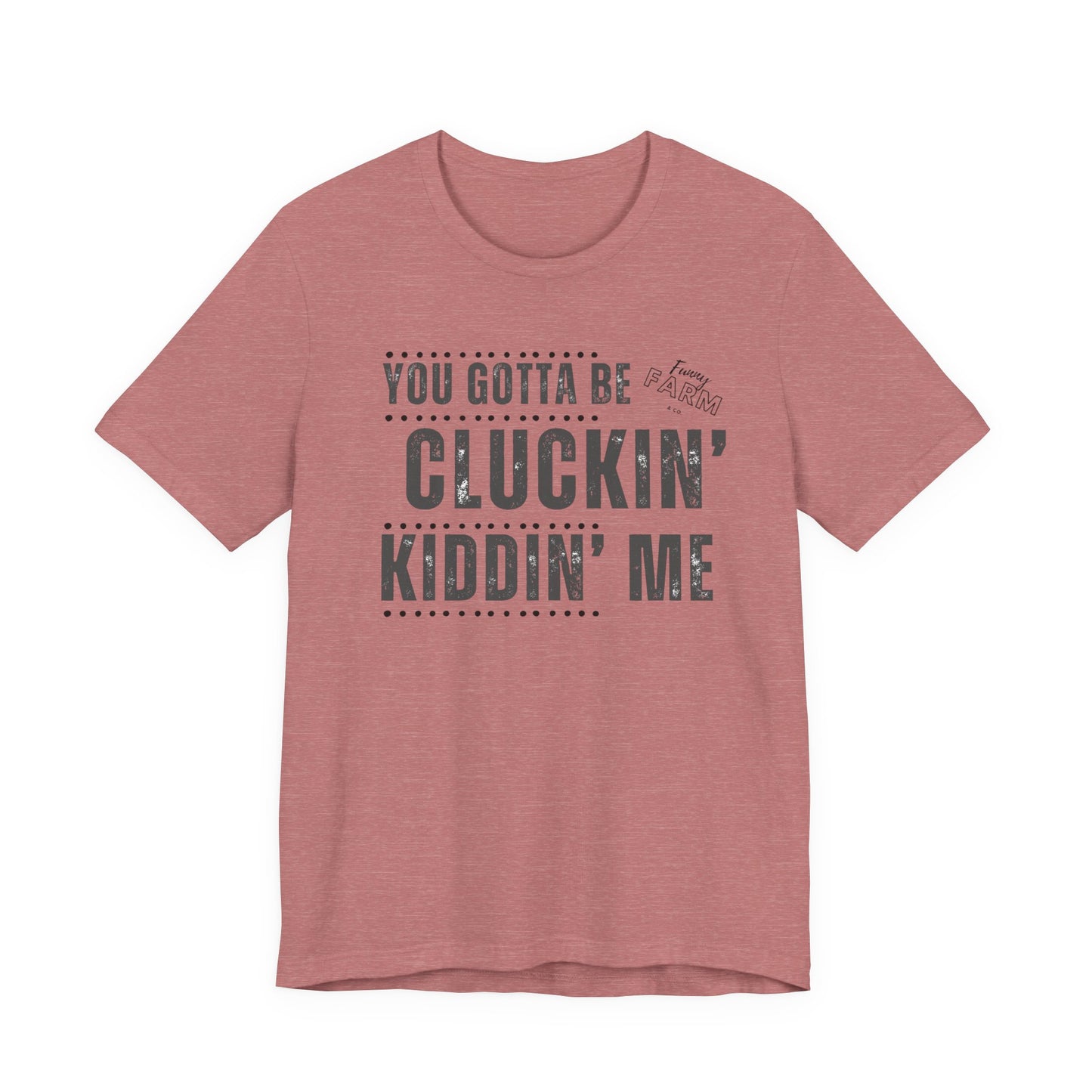 YOU GOTTA BE CLUCKIN' KIDDIN' ME