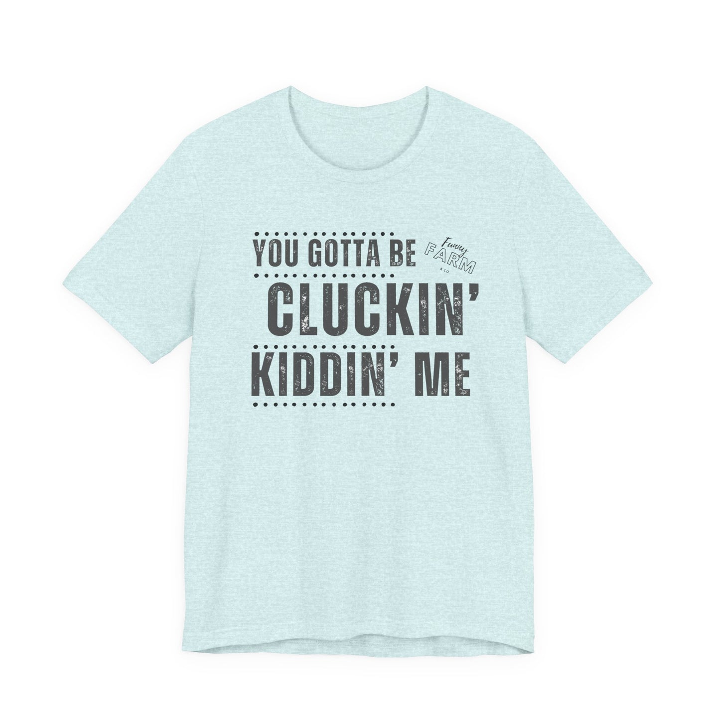 YOU GOTTA BE CLUCKIN' KIDDIN' ME
