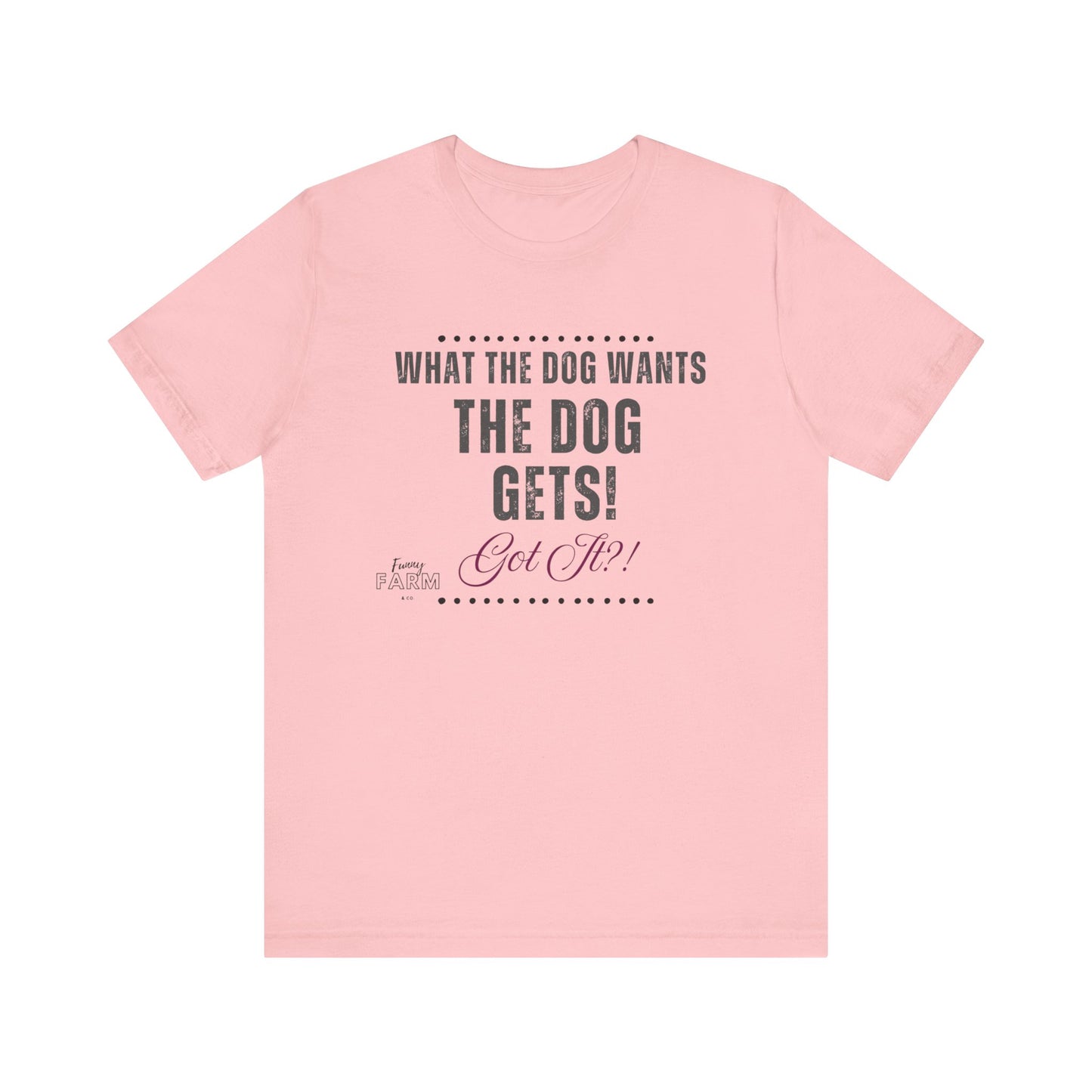 WHAT THE DOG WANTS, THE DOG GETS! GOT IT?!