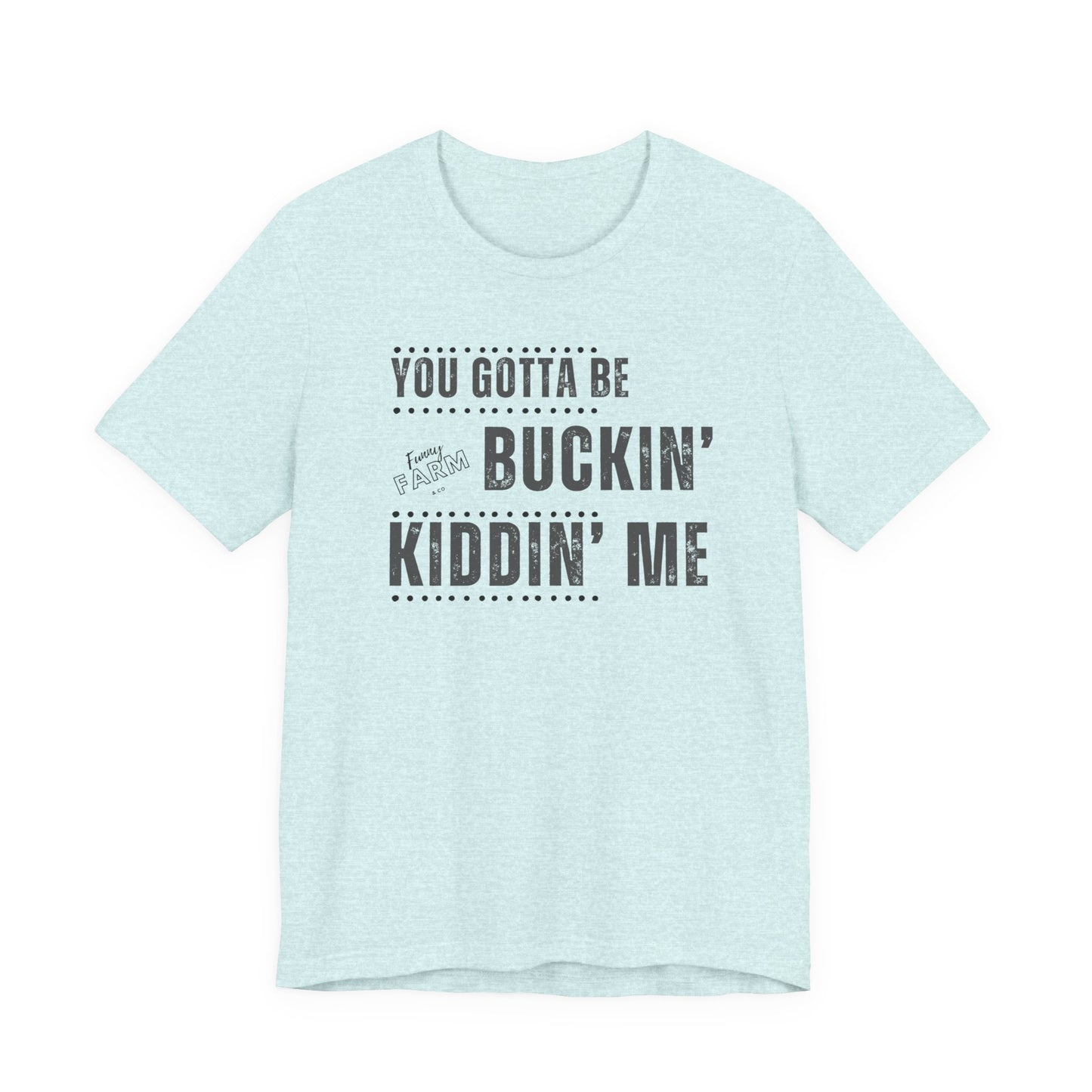 YOU GOTTA BE BUCKIN' KIDDIN' ME