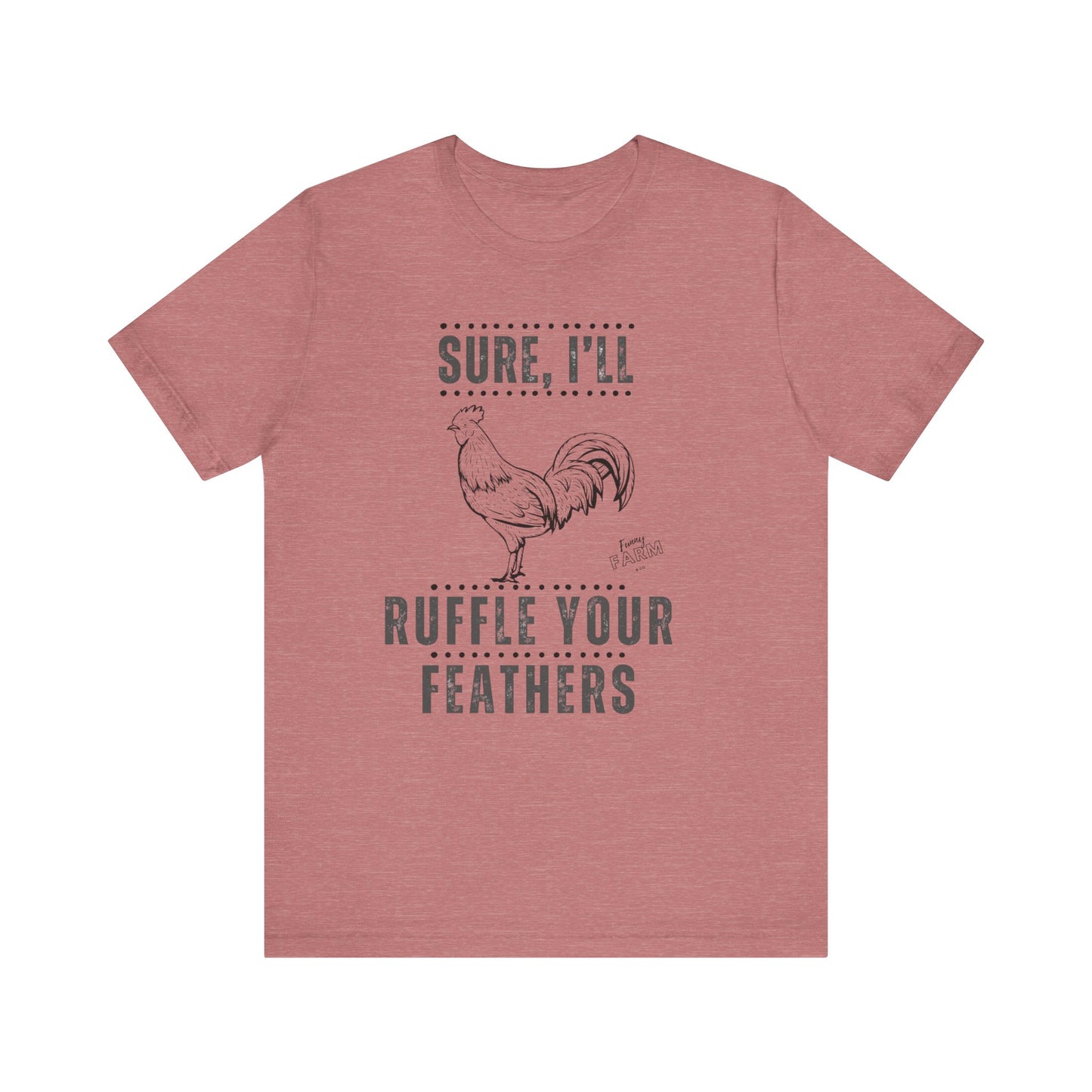 SURE, I'LL RUFFLE YOUR FEATHERS