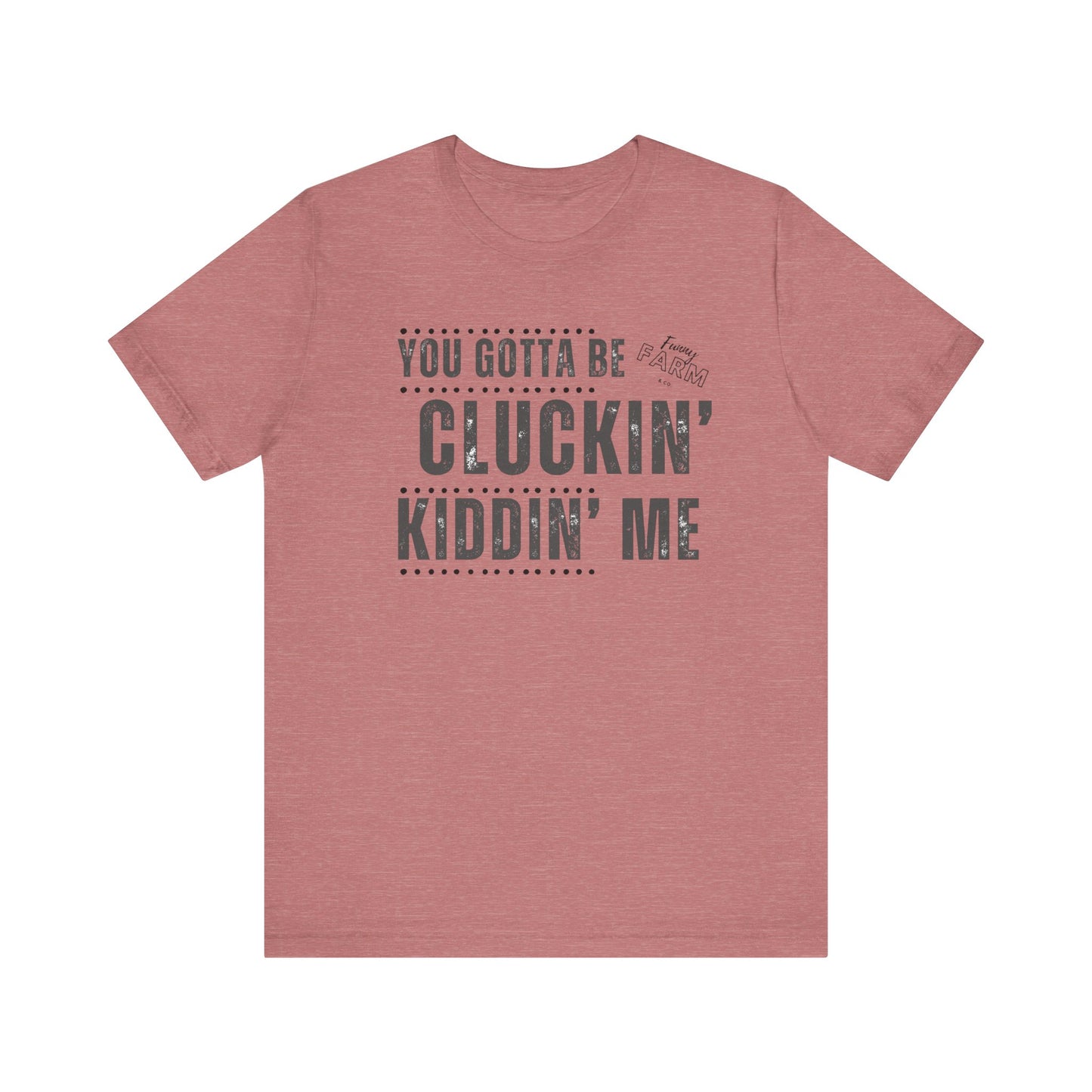 YOU GOTTA BE CLUCKIN' KIDDIN' ME