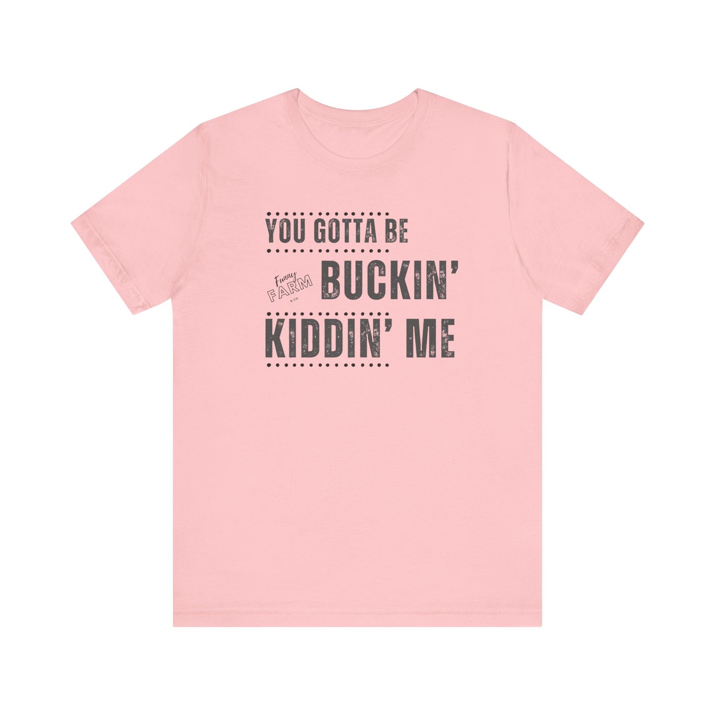YOU GOTTA BE BUCKIN' KIDDIN' ME