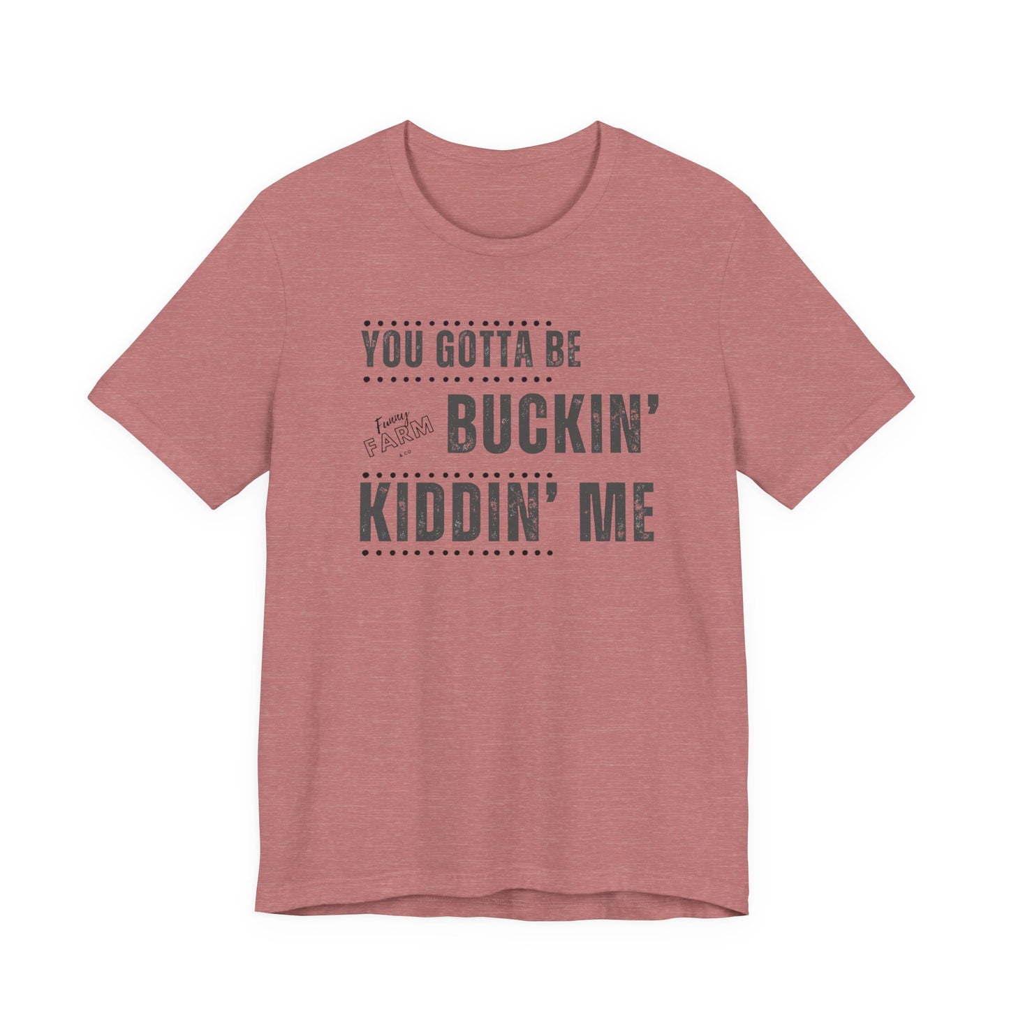 YOU GOTTA BE BUCKIN' KIDDIN' ME