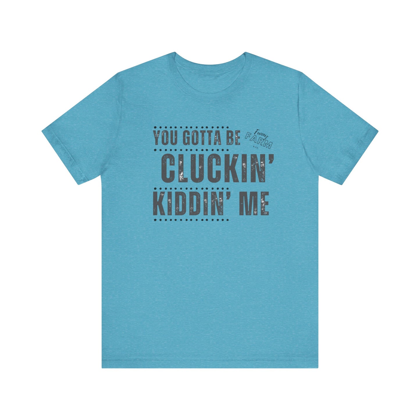 YOU GOTTA BE CLUCKIN' KIDDIN' ME