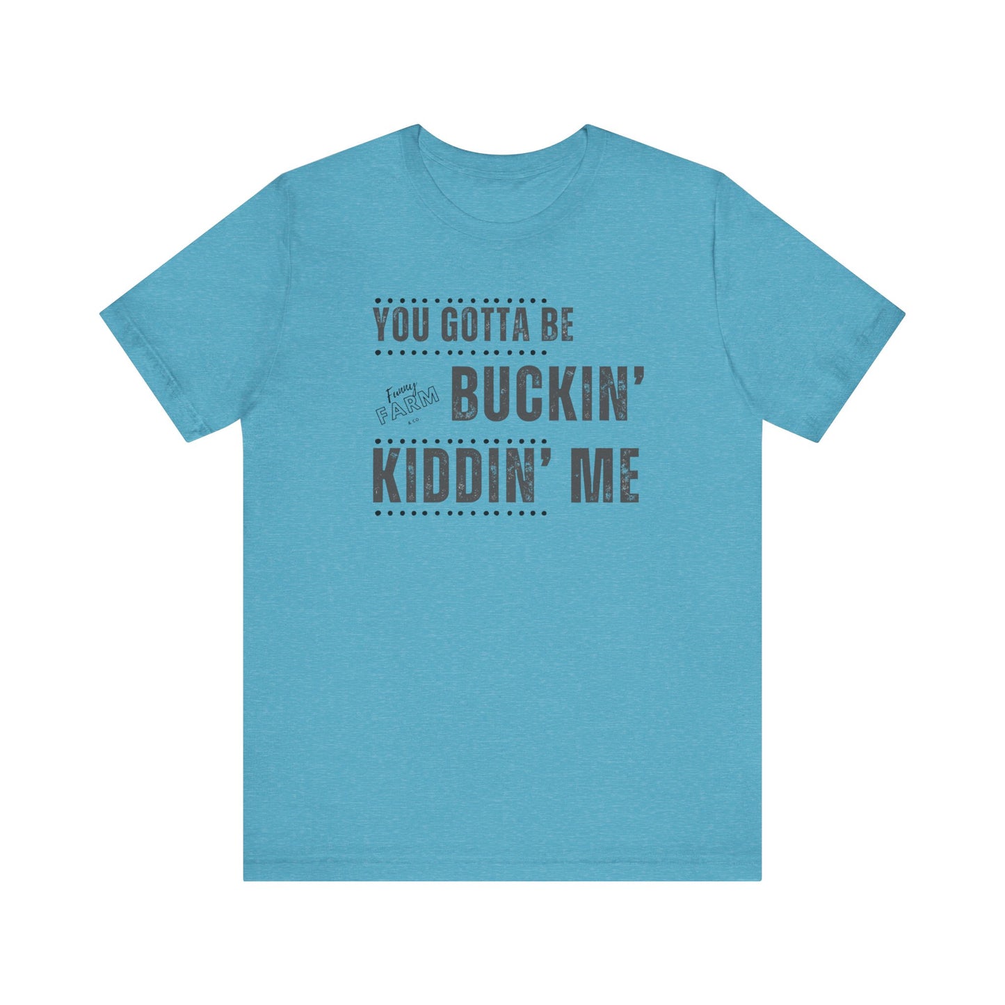 YOU GOTTA BE BUCKIN' KIDDIN' ME