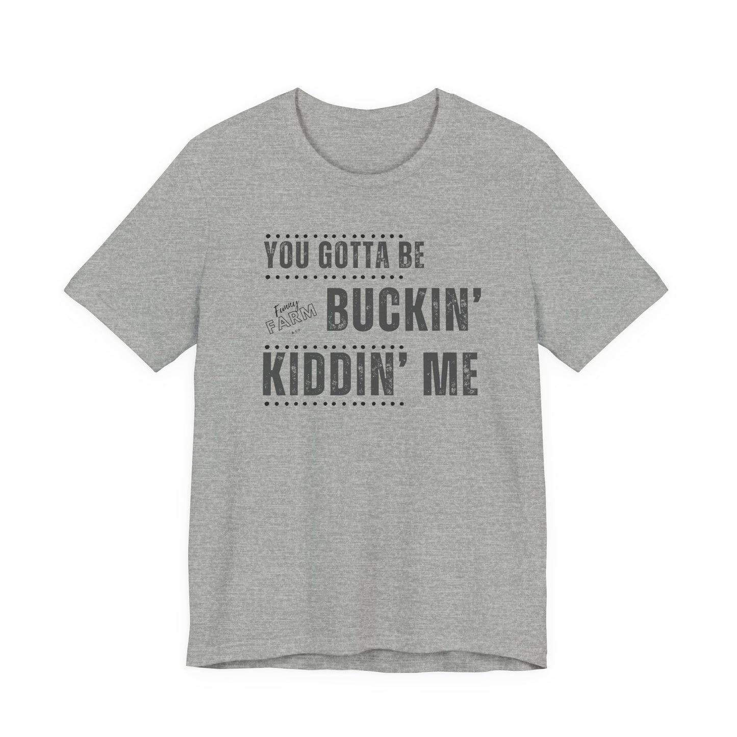 YOU GOTTA BE BUCKIN' KIDDIN' ME