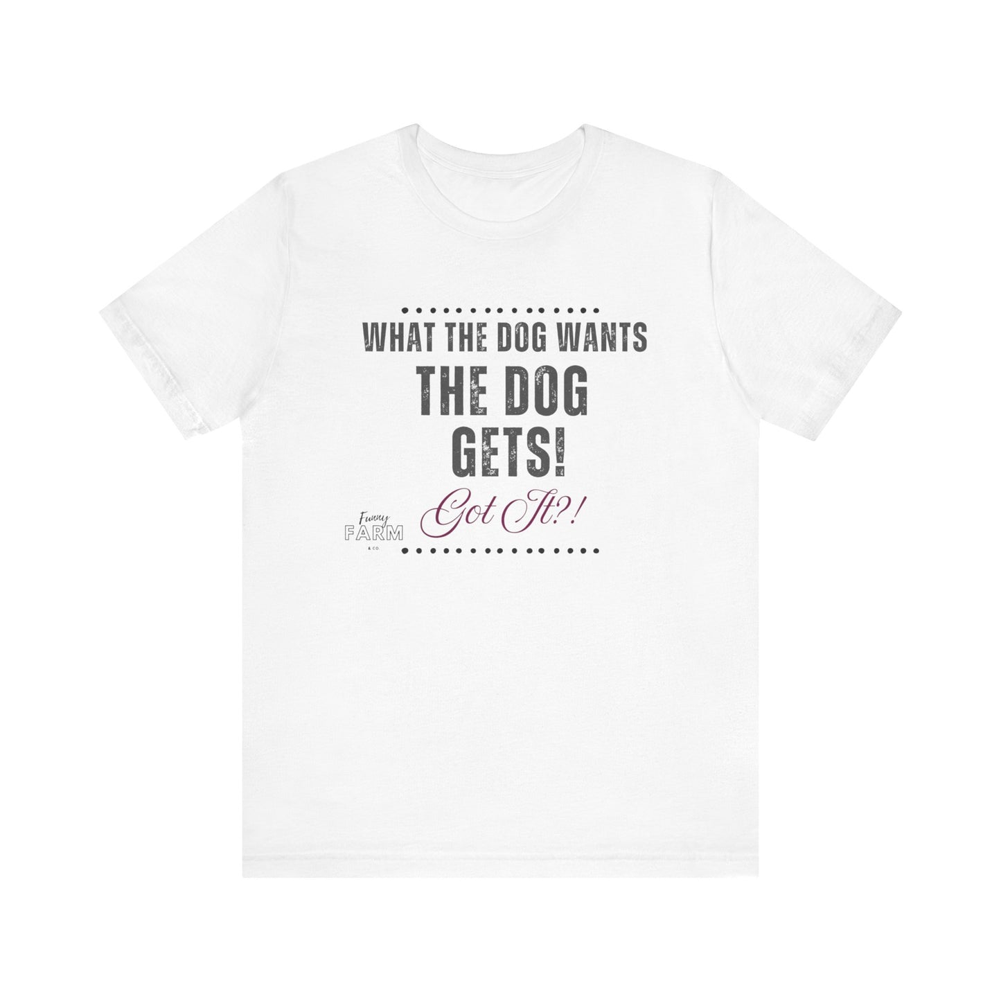 WHAT THE DOG WANTS, THE DOG GETS! GOT IT?!