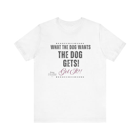 WHAT THE DOG WANTS, THE DOG GETS! GOT IT?!