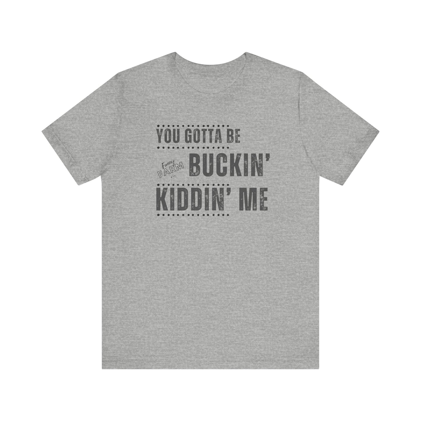 YOU GOTTA BE BUCKIN' KIDDIN' ME