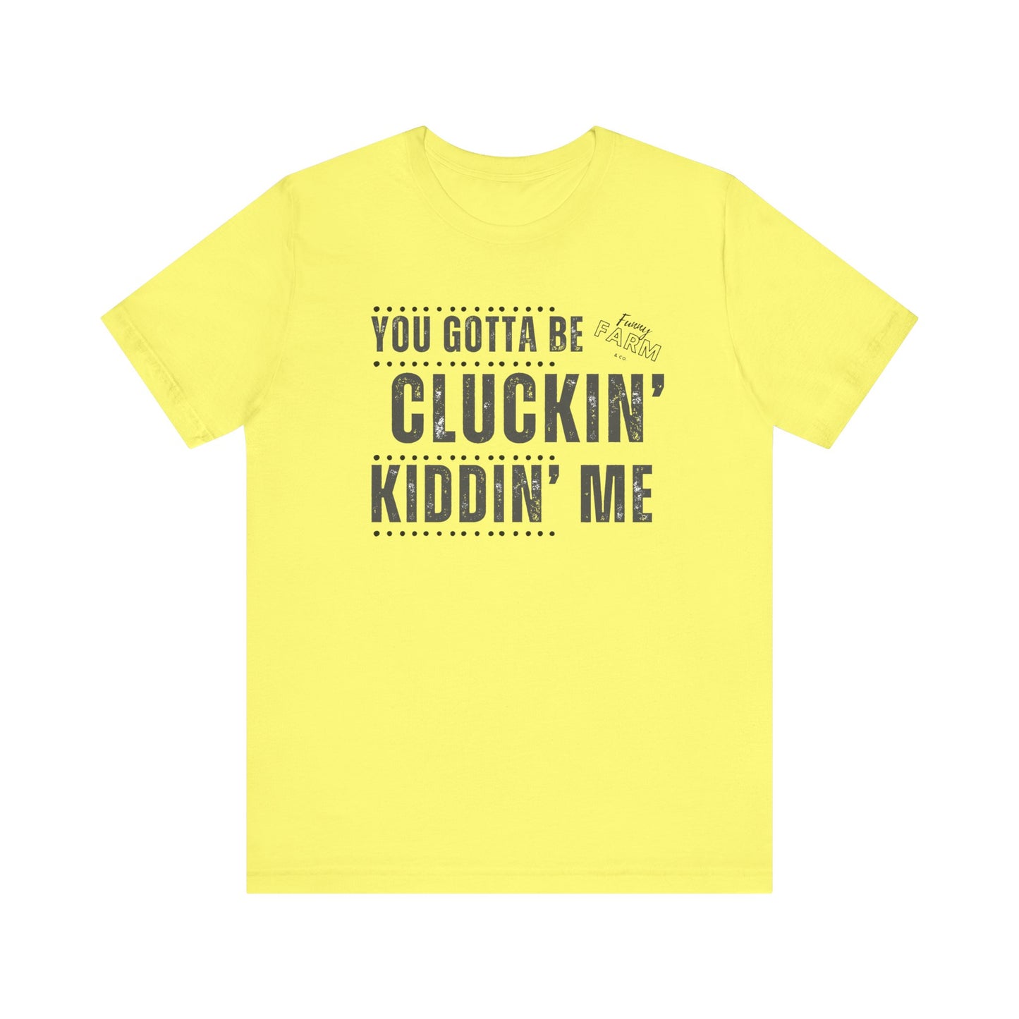 YOU GOTTA BE CLUCKIN' KIDDIN' ME