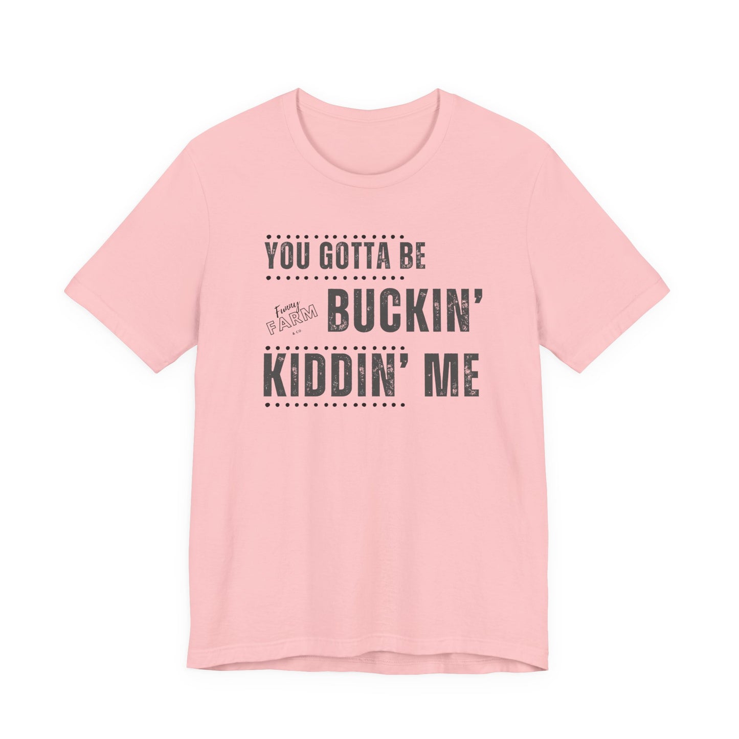 YOU GOTTA BE BUCKIN' KIDDIN' ME