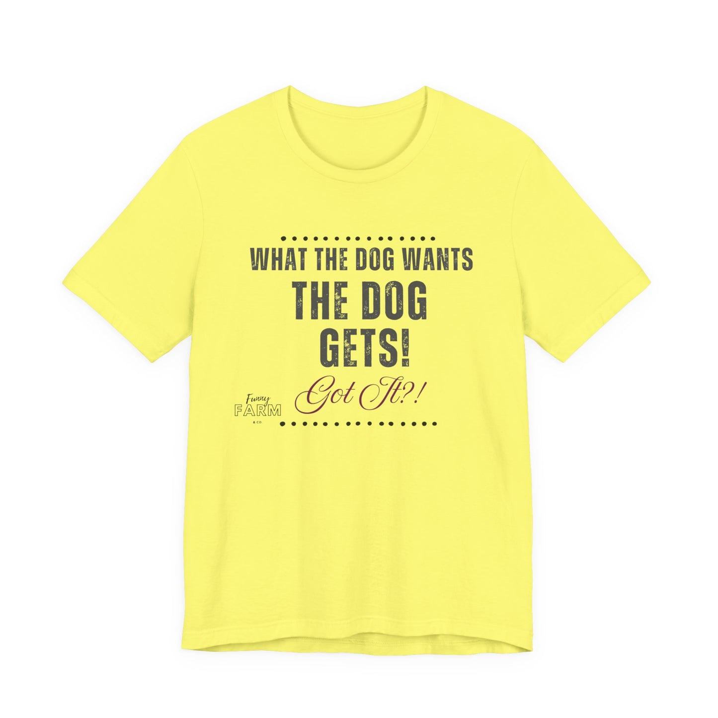 WHAT THE DOG WANTS, THE DOG GETS! GOT IT?!