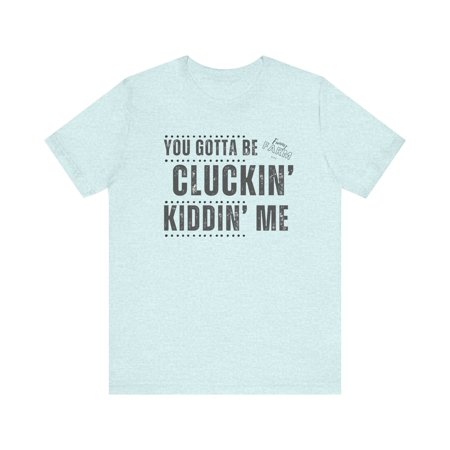 YOU GOTTA BE CLUCKIN' KIDDIN' ME