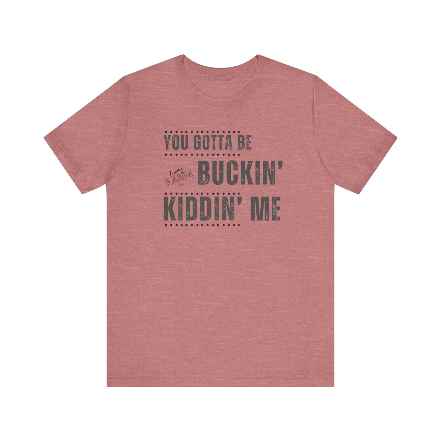 YOU GOTTA BE BUCKIN' KIDDIN' ME