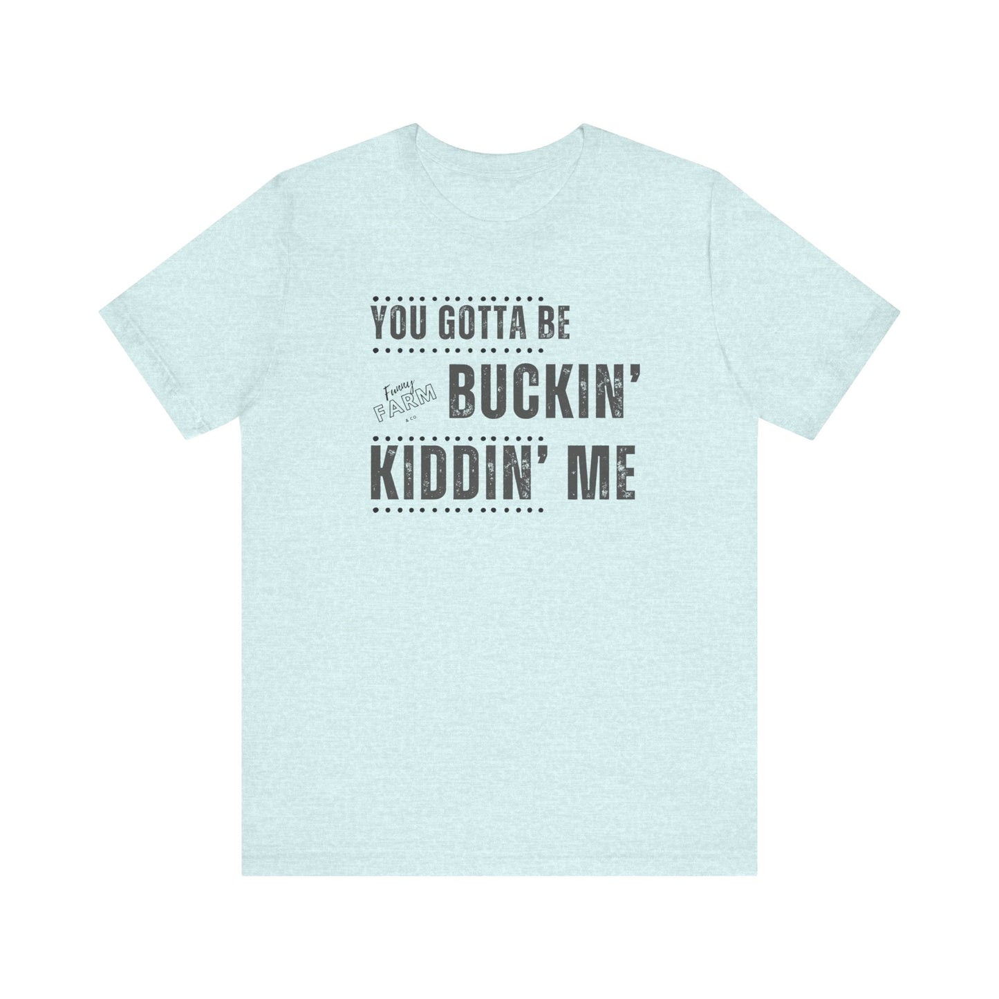 YOU GOTTA BE BUCKIN' KIDDIN' ME