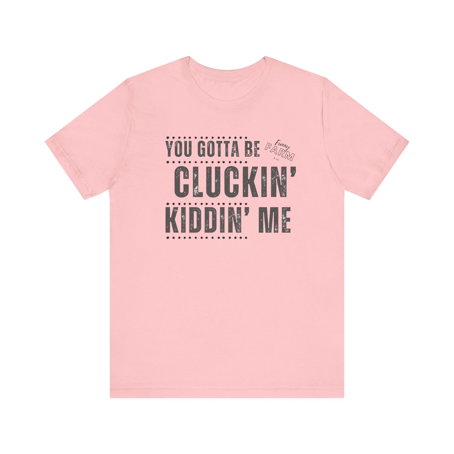 YOU GOTTA BE CLUCKIN' KIDDIN' ME