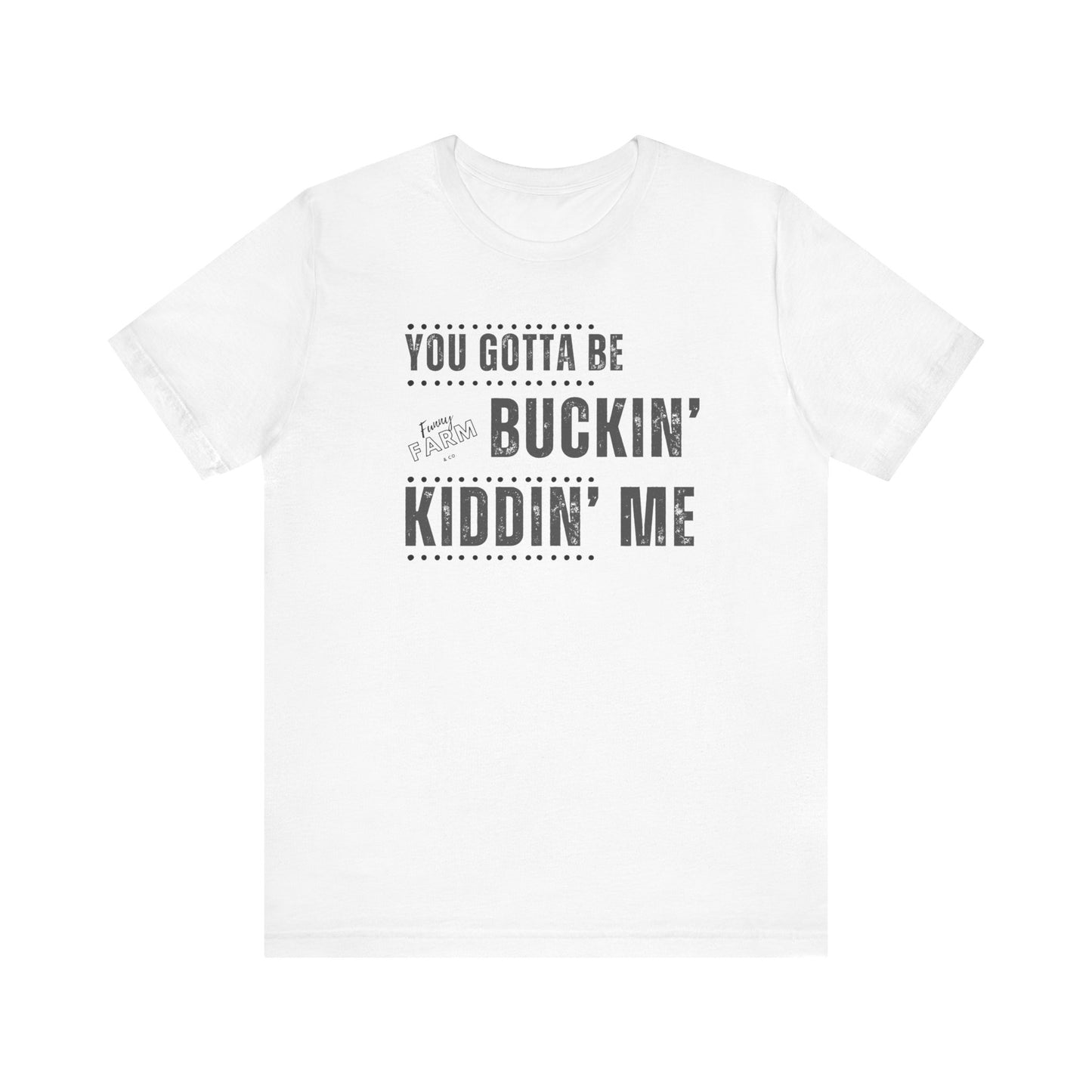 YOU GOTTA BE BUCKIN' KIDDIN' ME