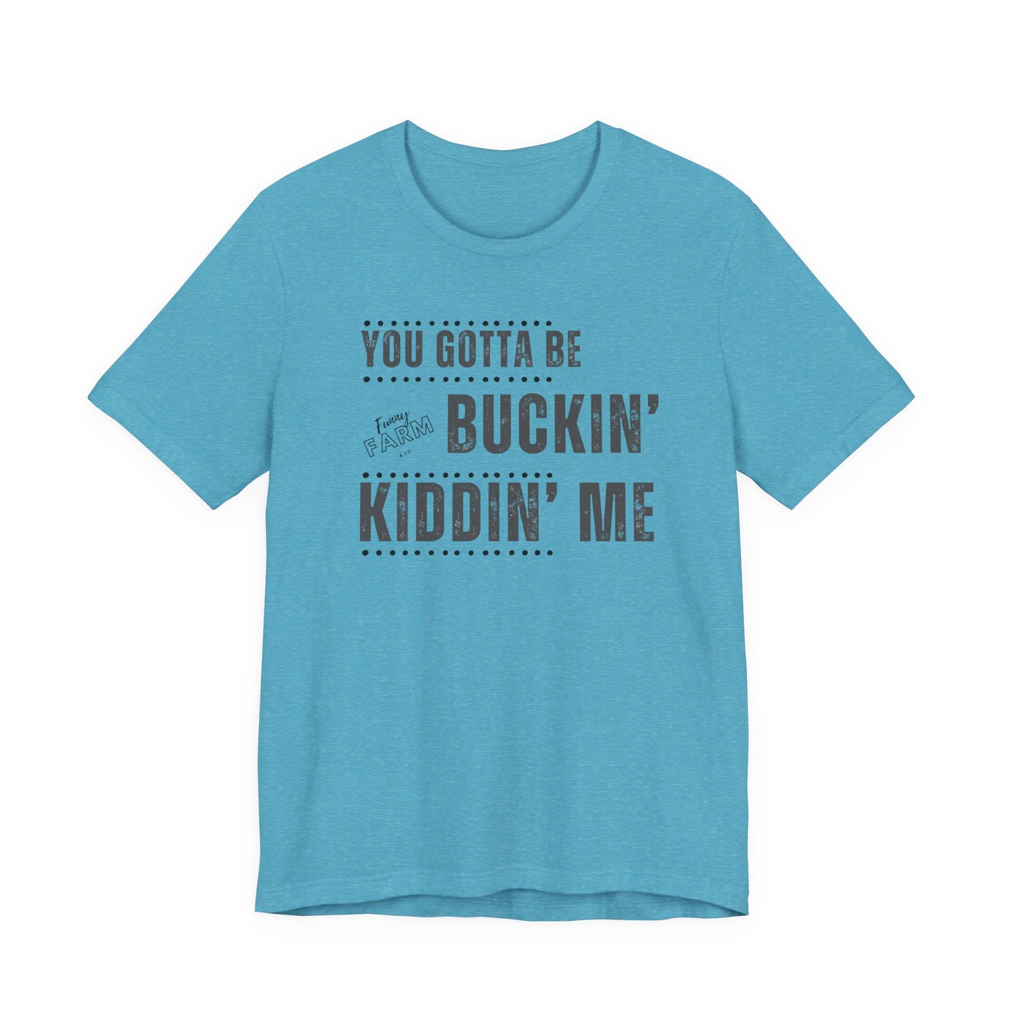 YOU GOTTA BE BUCKIN' KIDDIN' ME
